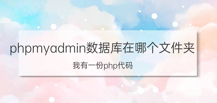 phpmyadmin数据库在哪个文件夹 我有一份php代码，应该装什么软件运行？